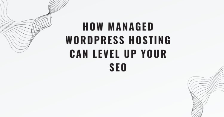 How Managed WordPress Hosting Can Level Up Your SEO Efforts