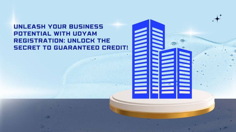 Unleash Your Business Potential with Udyam Registration: Unlock the Secret to Guaranteed Credit!