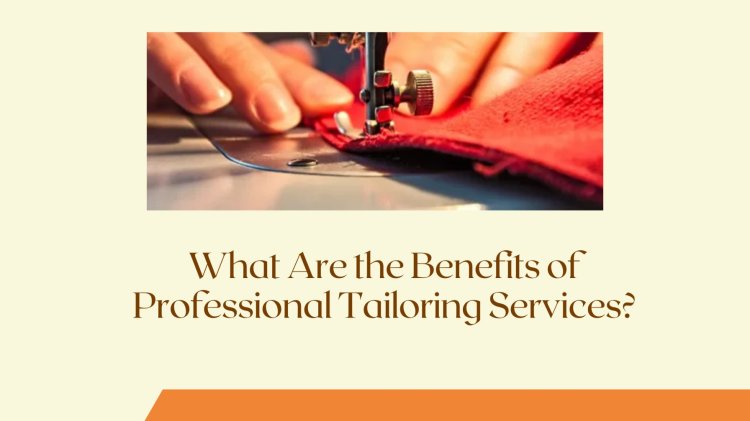 What Are the Benefits of Professional Tailoring Services?