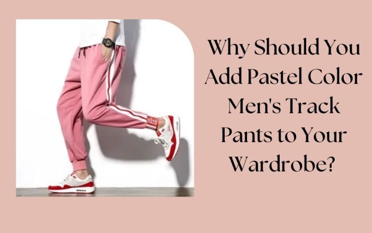 Why Should You Add Pastel Color Men's Track Pants to Your Wardrobe?