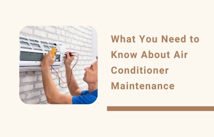 What You Need to Know About Air Conditioner Maintenance?