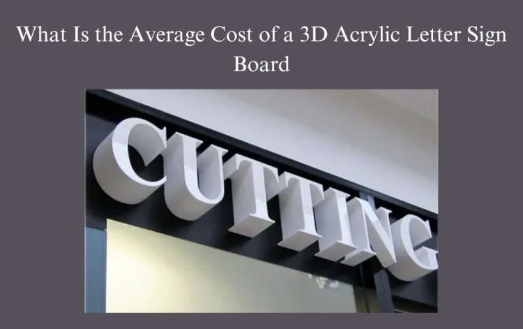 What Is the Average Cost of a 3D Acrylic Letter Sign Board