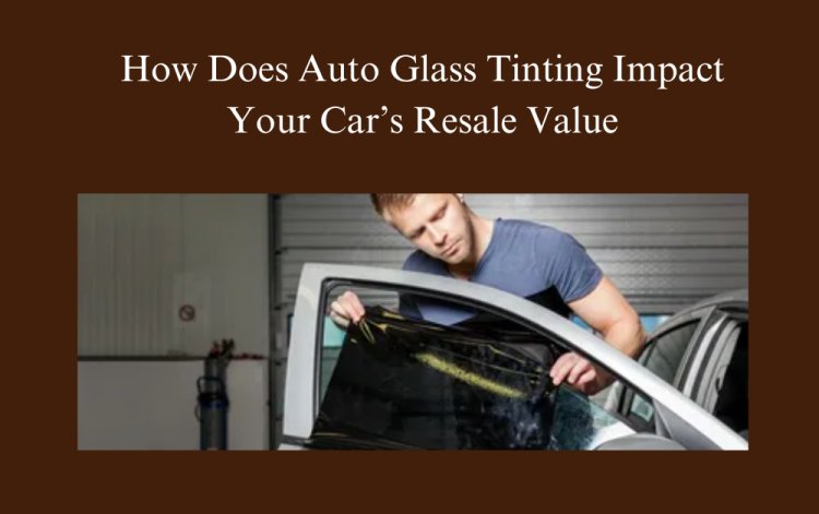 What Are the Benefits of Auto Glass Tinting for Your Car