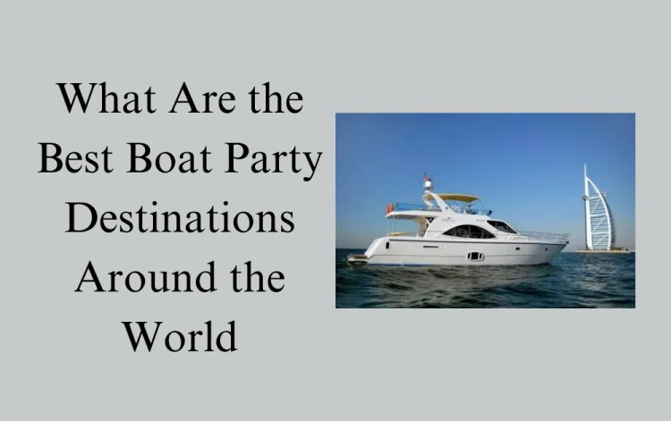 What Are the Best Boat Party Destinations Around the World