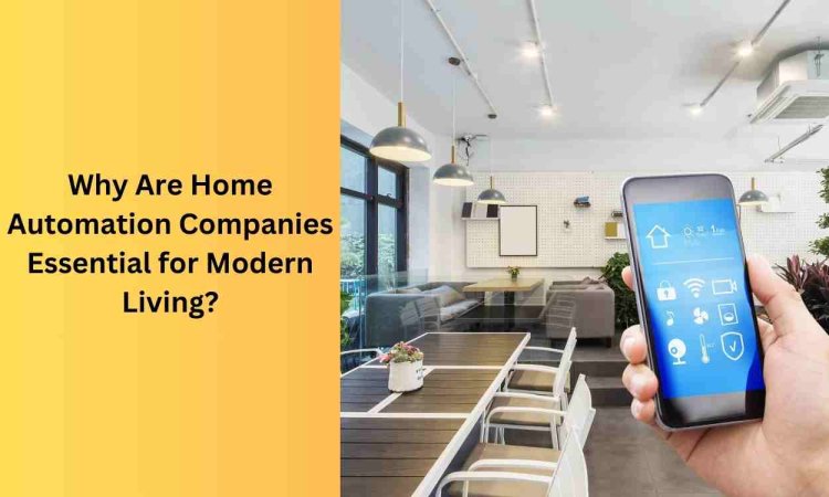 Why Are Home Automation Companies Essential for Modern Living?