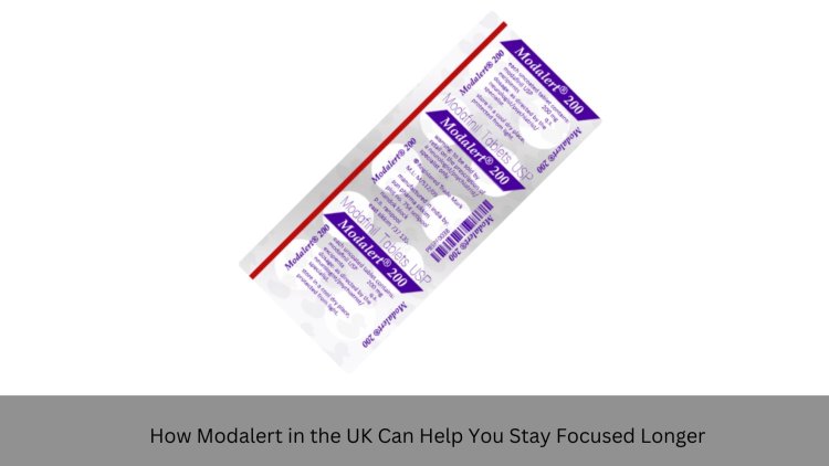 How Modalert in the UK Can Help You Stay Focused Longer