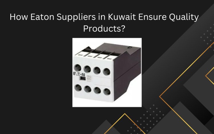 How Eaton Suppliers in Kuwait Ensure Quality Products?