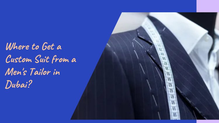 Where to Get a Custom Suit from a Men's Tailor in Dubai?