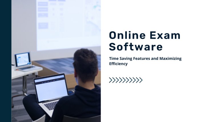 Maximizing Efficiency: Time-Saving Features of Online Exam Software